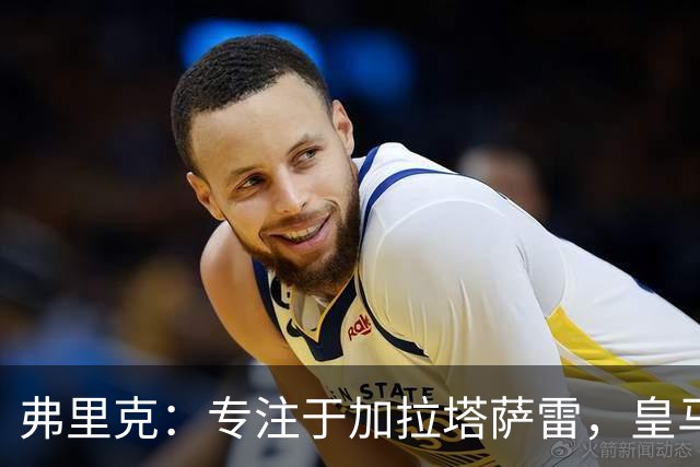 弗里克：专注于加拉塔萨雷，皇马问题暂不讨论